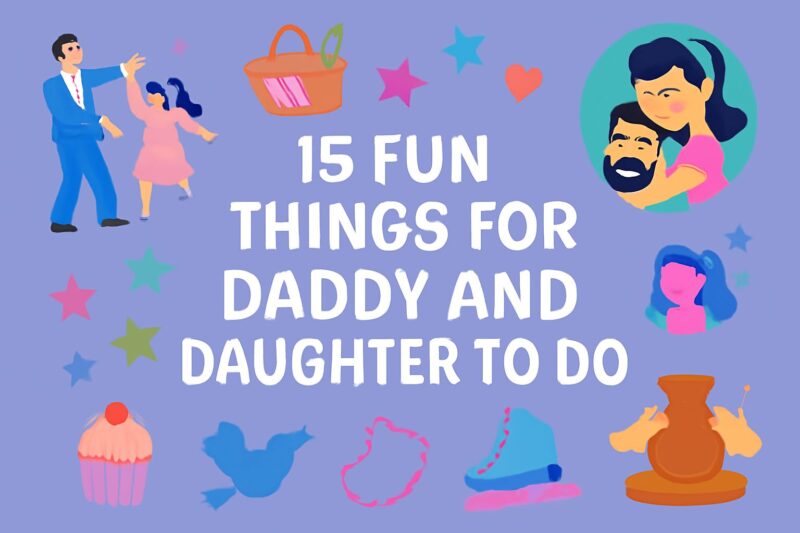 15 Fun Things for Dad and Daughter to Do That Will Strengthen Your Bond.