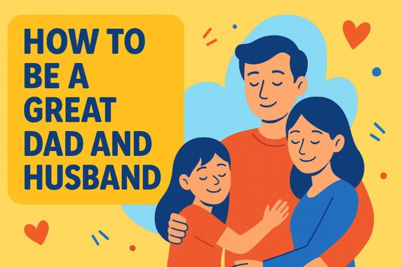 How to Be a Great Dad and Husband: I Did These!
